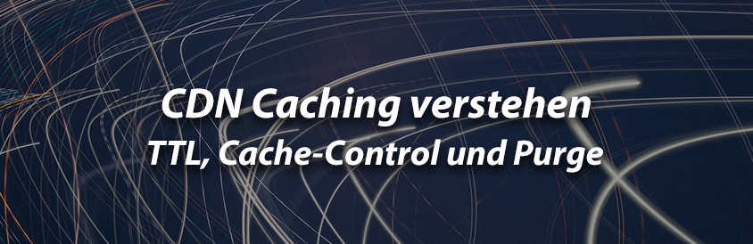 CDN Caching verstehen - TTL, Cache-Control und Purge - IT-Glossary